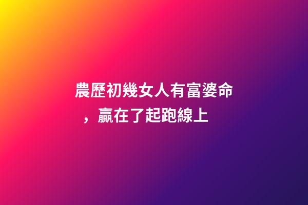 農歷初幾女人有富婆命，贏在了起跑線上